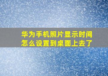 华为手机照片显示时间怎么设置到桌面上去了