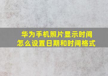 华为手机照片显示时间怎么设置日期和时间格式