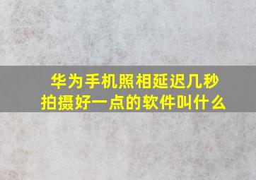 华为手机照相延迟几秒拍摄好一点的软件叫什么