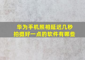 华为手机照相延迟几秒拍摄好一点的软件有哪些