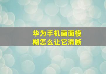 华为手机画面模糊怎么让它清晰