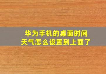 华为手机的桌面时间天气怎么设置到上面了