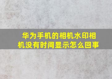 华为手机的相机水印相机没有时间显示怎么回事