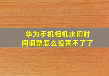 华为手机相机水印时间调整怎么设置不了了