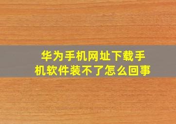 华为手机网址下载手机软件装不了怎么回事