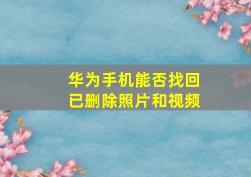 华为手机能否找回已删除照片和视频