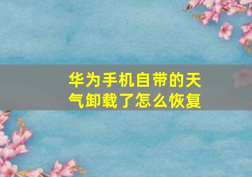 华为手机自带的天气卸载了怎么恢复