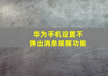 华为手机设置不弹出消息提醒功能