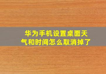 华为手机设置桌面天气和时间怎么取消掉了