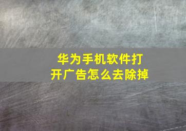 华为手机软件打开广告怎么去除掉