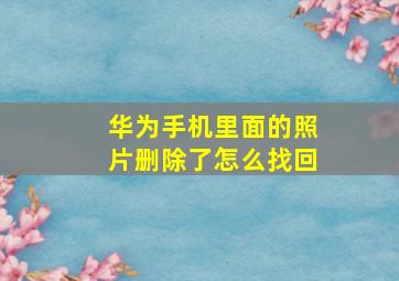 华为手机里面的照片删除了怎么找回