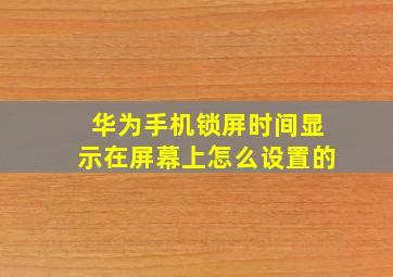 华为手机锁屏时间显示在屏幕上怎么设置的