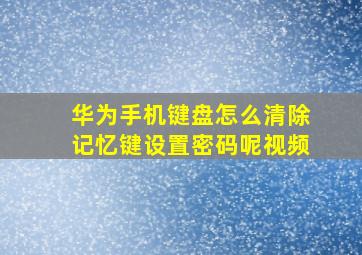 华为手机键盘怎么清除记忆键设置密码呢视频