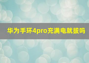 华为手环4pro充满电就拔吗