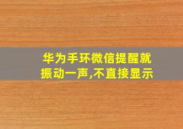 华为手环微信提醒就振动一声,不直接显示