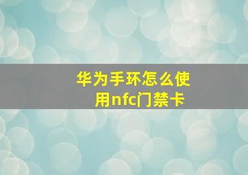 华为手环怎么使用nfc门禁卡