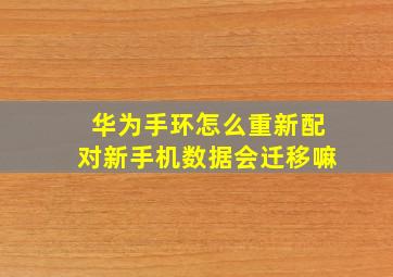 华为手环怎么重新配对新手机数据会迁移嘛