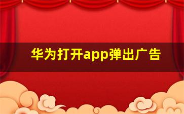 华为打开app弹出广告