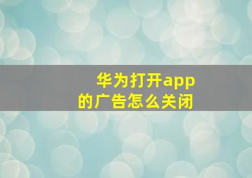 华为打开app的广告怎么关闭