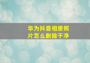 华为抖音相册照片怎么删除干净