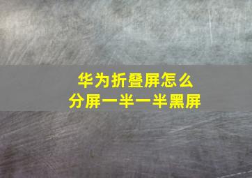 华为折叠屏怎么分屏一半一半黑屏