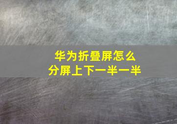 华为折叠屏怎么分屏上下一半一半