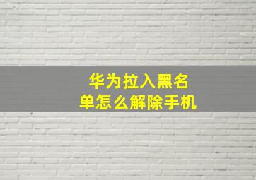 华为拉入黑名单怎么解除手机