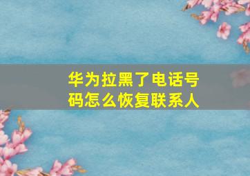 华为拉黑了电话号码怎么恢复联系人