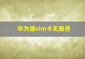 华为插sim卡无服务