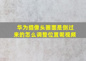 华为摄像头画面是倒过来的怎么调整位置呢视频