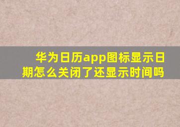 华为日历app图标显示日期怎么关闭了还显示时间吗