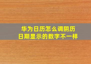 华为日历怎么调阴历日期显示的数字不一样