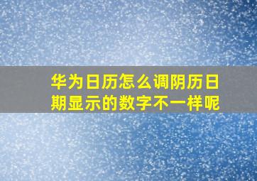 华为日历怎么调阴历日期显示的数字不一样呢