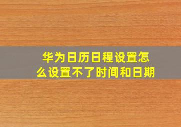 华为日历日程设置怎么设置不了时间和日期