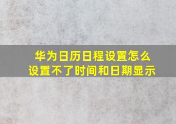 华为日历日程设置怎么设置不了时间和日期显示