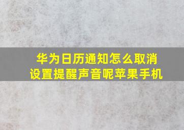 华为日历通知怎么取消设置提醒声音呢苹果手机