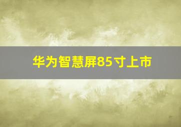 华为智慧屏85寸上市