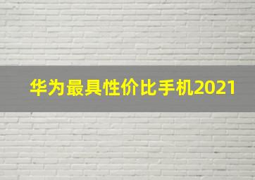 华为最具性价比手机2021