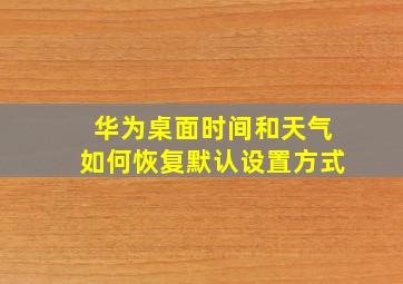 华为桌面时间和天气如何恢复默认设置方式