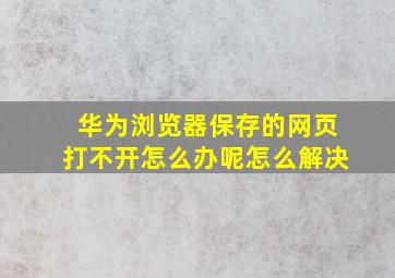 华为浏览器保存的网页打不开怎么办呢怎么解决