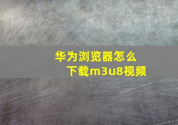 华为浏览器怎么下载m3u8视频