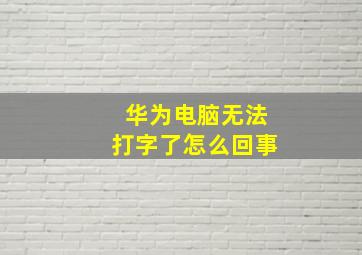 华为电脑无法打字了怎么回事