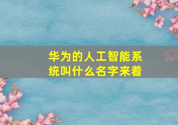 华为的人工智能系统叫什么名字来着