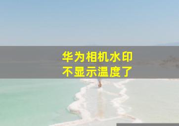 华为相机水印不显示温度了