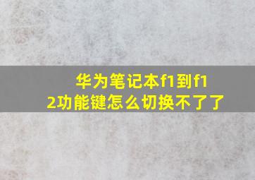 华为笔记本f1到f12功能键怎么切换不了了