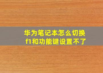 华为笔记本怎么切换f1和功能键设置不了