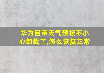 华为自带天气预报不小心卸载了,怎么恢复正常