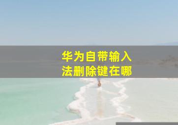 华为自带输入法删除键在哪