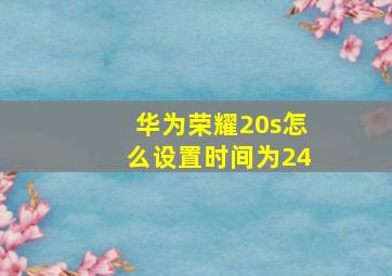 华为荣耀20s怎么设置时间为24