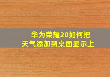 华为荣耀20如何把天气添加到桌面显示上